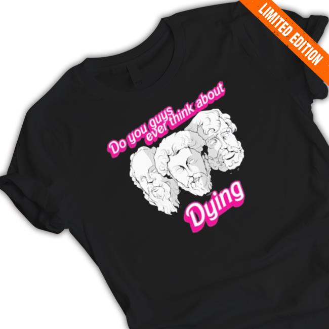Official Do You Guys Ever Think About Dying Philosophers Sweatshirt Official Do You Guys Ever Think About Dying Philosophers T-Shirt
