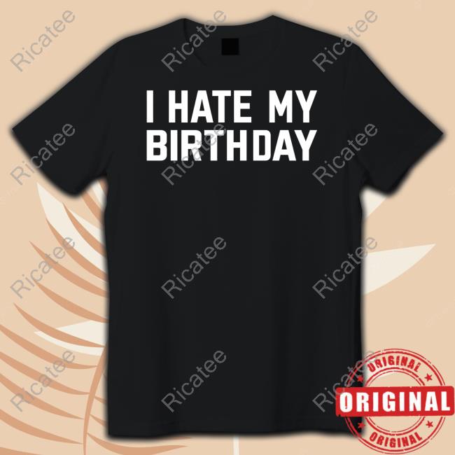 Lei Theyh8lei I Hate My Birthday T Shirt