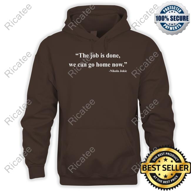 Nikola Jokic The Job Is Done We Can Go Home Now Shirt The Job Is Done We Can Go Home Now New Shirt