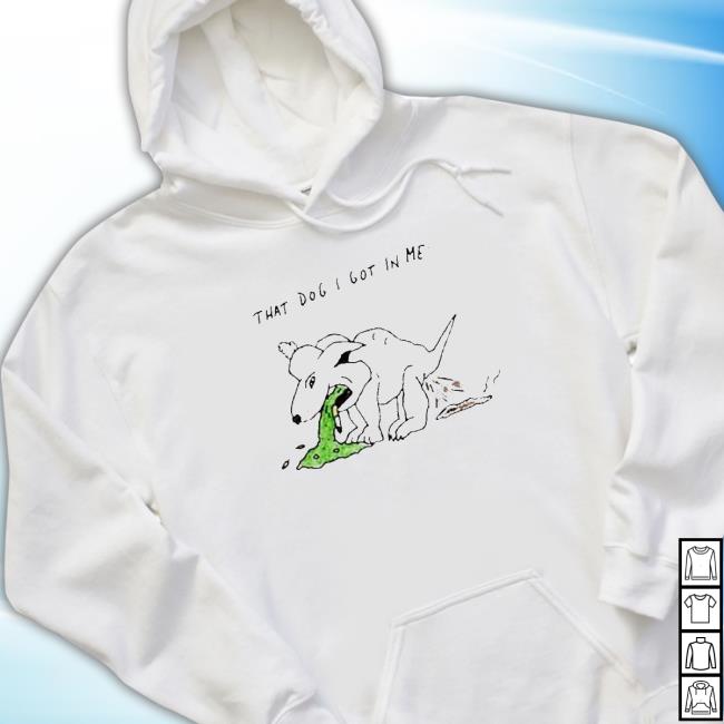 Official That Dog I Got In Me shirt, hoodie, tank top, sweater and long sleeve t-shirt