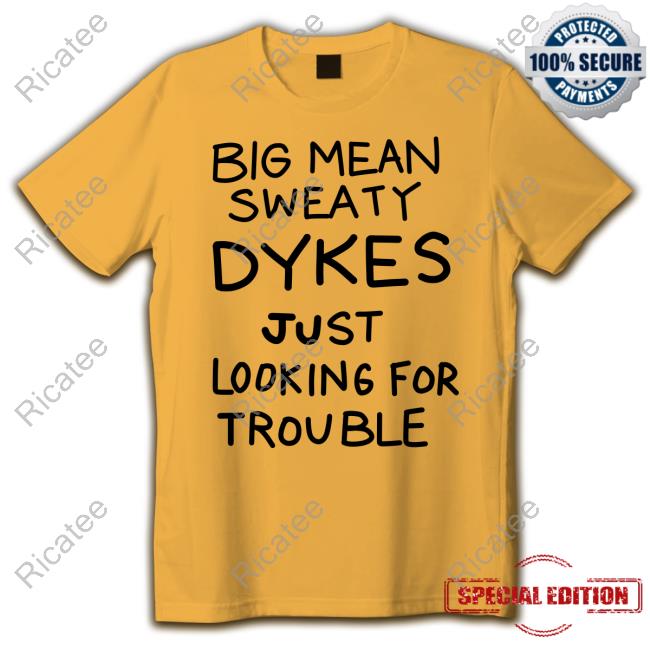 Big Mean Sweaty Dykes Just Looking For Trouble T Shirt