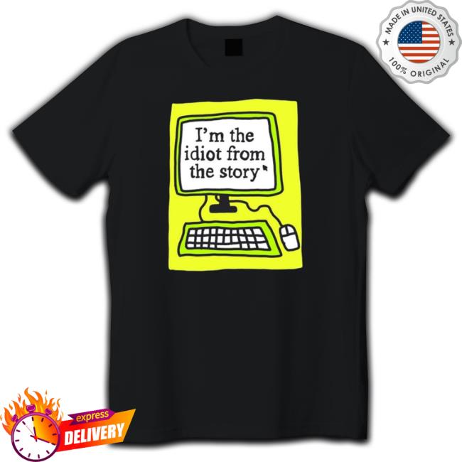Official I’M The Idiot From The Story Shirt