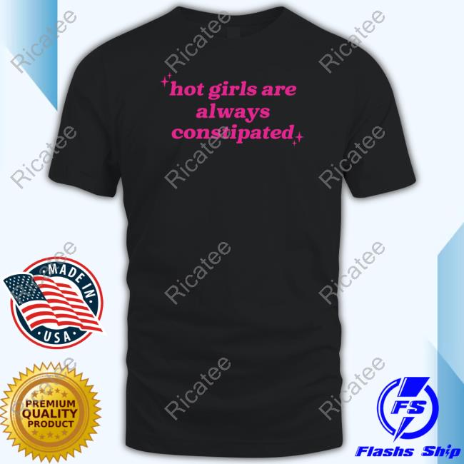 Gotfunny Hot Girls Are Always Constipated New Shirt