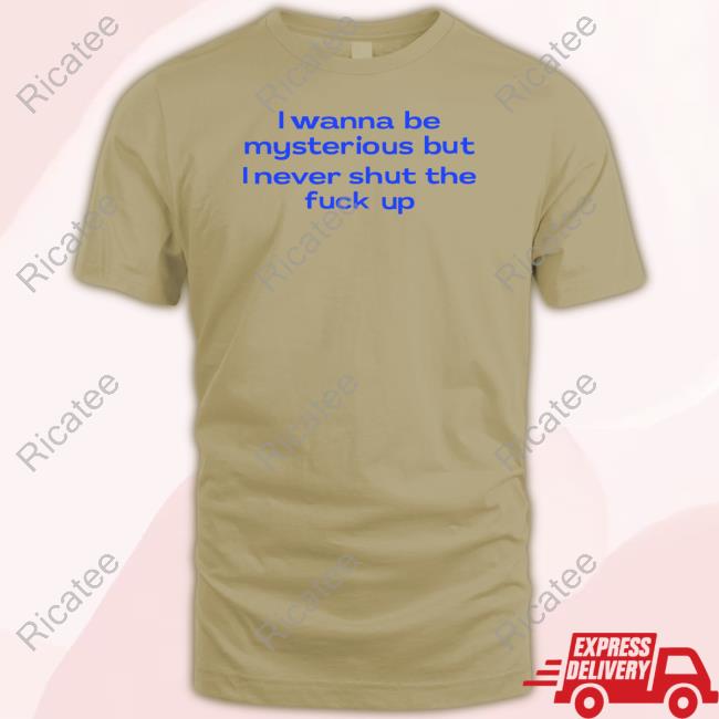 I Wanna Be Mysterious But I Never Shut The Fukc Up Tee Nelliesprintstudio I Wanna Be Mysterious But I Never Shut The Fukc Up T-Shirt