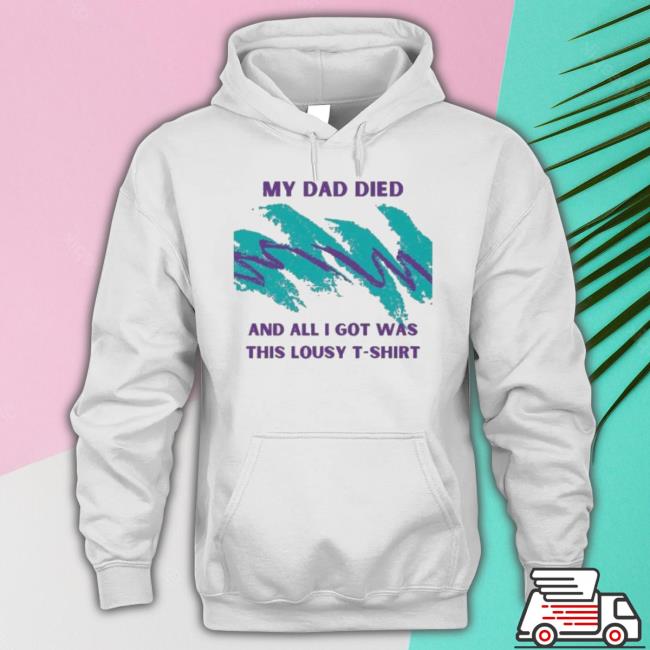 Official My Dad Died And All I Got Was This Lousy shirt