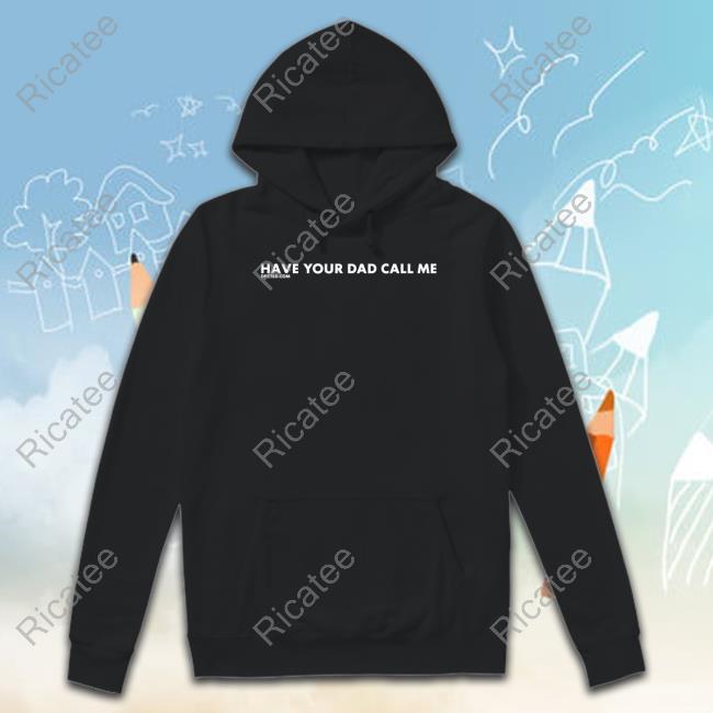 Have Your Dad Call Me Long Sleeve T Shirt