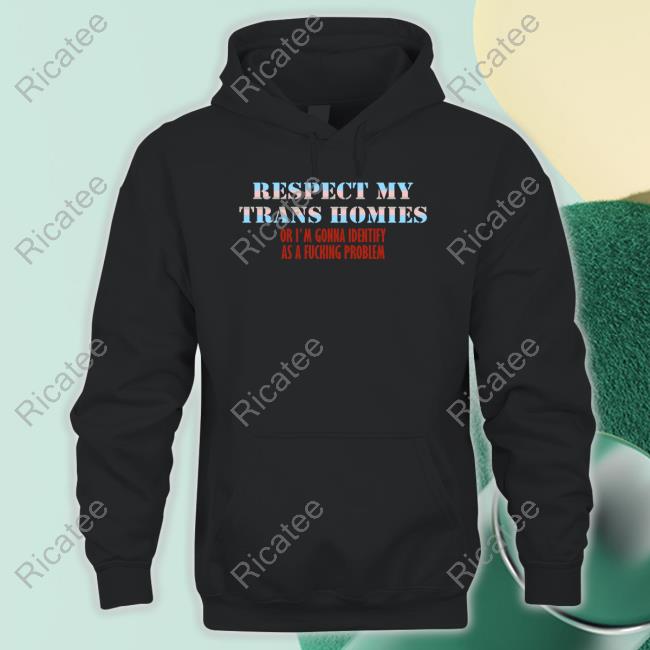 Respect My Trans Homies Or I'm Gonna Identify As A Fucking Problem T Shirts
