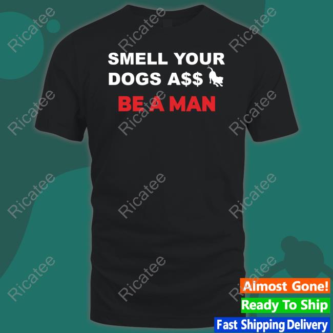 Smell Dogs A$$ Be A Man Tee