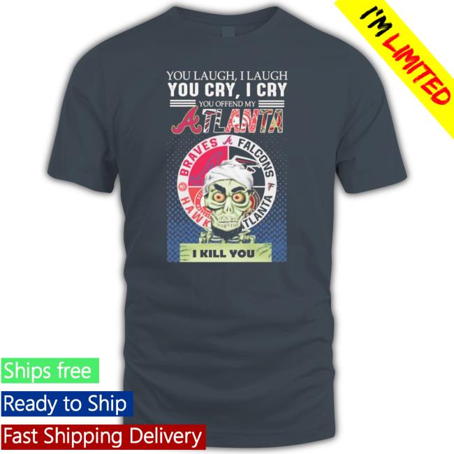 Official You Laugh I Laugh You Cry I Cry You Offend My Atlanta Braves Falcons Hawks I Kill You Hoodie Official You Laugh I Laugh You Cry I Cry You Offend My Atlanta Braves Falcons Hawks I Kill You Tank Top