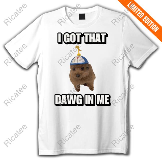 I Got That Dawg In Me Cringey Tee Cringeytees Sore I Got Dawg In Me Cringey