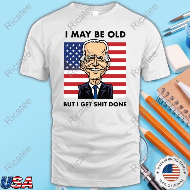 I May Be Old But I Get Shit Done Tee Shirt