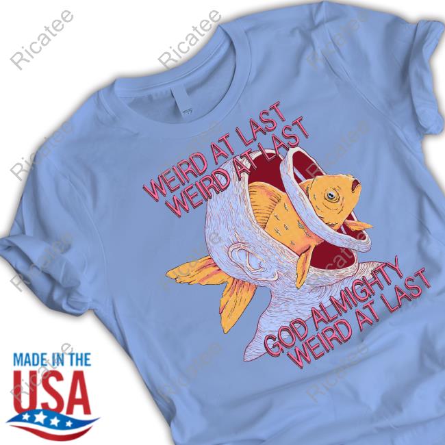 Official Weird At Last God Almighty Weird At Last Shirts