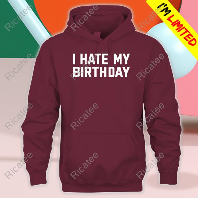 I Hate My Birthday Shirts Lei Theyh8lei I Hate My Birthday Tee