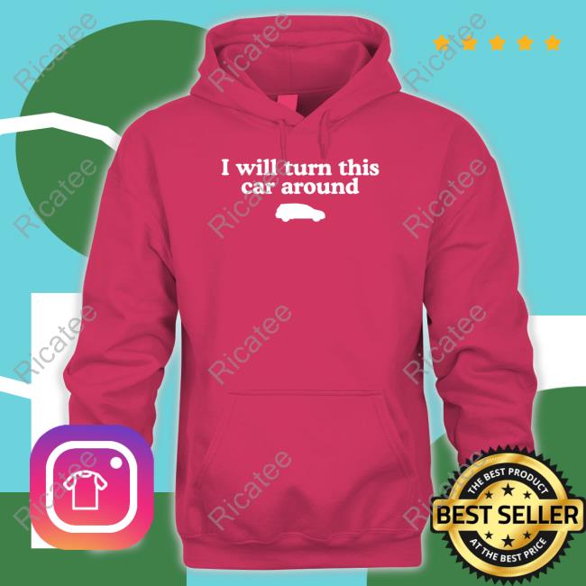 Official I Will Turn This Car Around Hoodie Middleclassfancy Merch