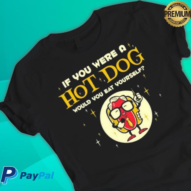 If You Were A Hotdog Would You Eat Yourself shirt