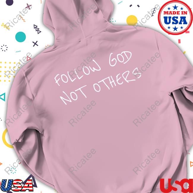Official Follow God Not Others Shirt Follow God Not Others T Shirts