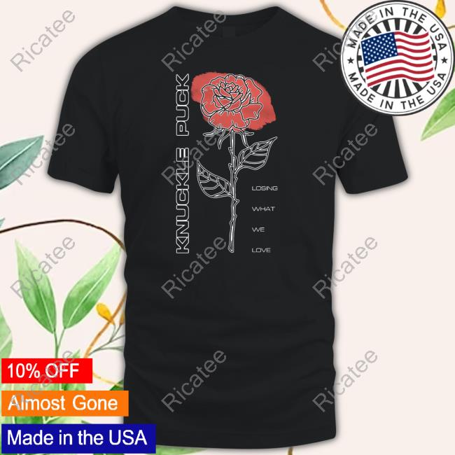 Rose Losing What We Love T Shirt