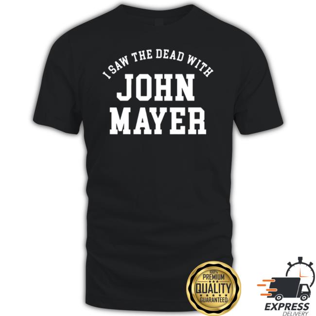 I Saw The Dead With John Mayer 2023 New Shirt