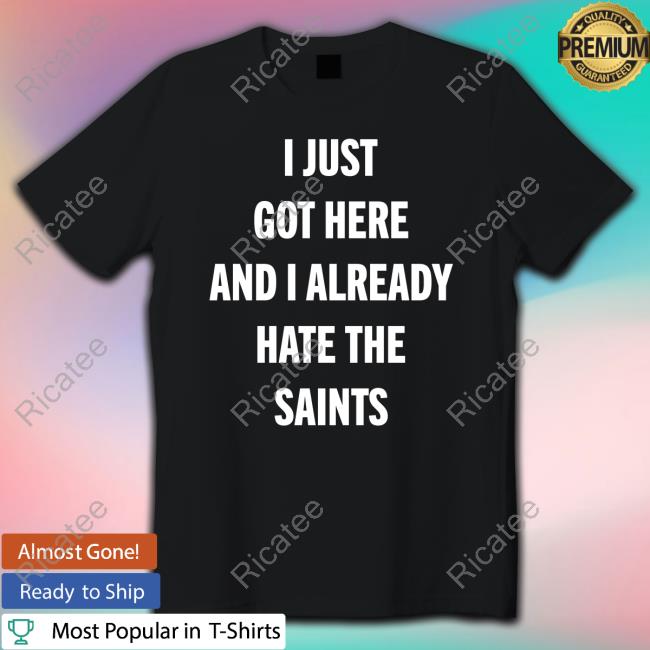 Atl Will I Just Got Here And I Already Hate The Saints Tee Shirt