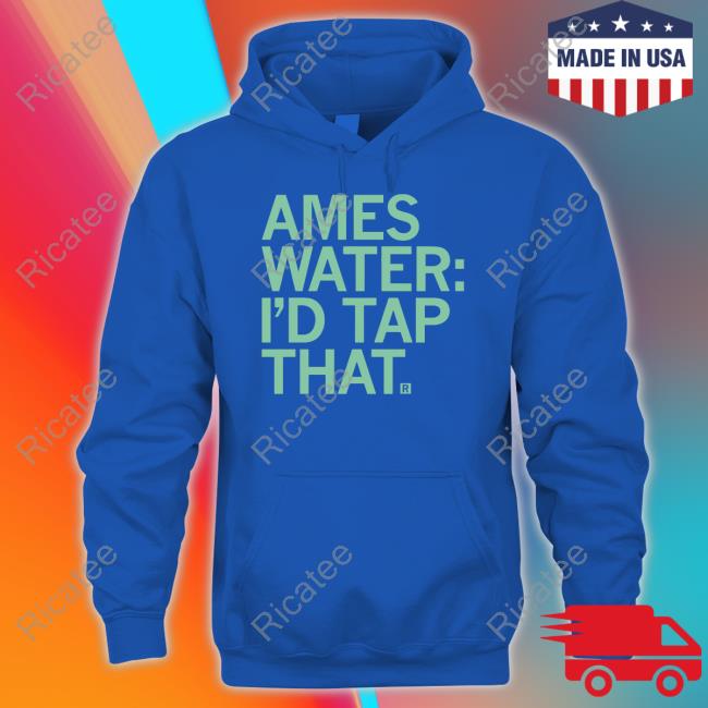 Ames Water I'd Tap That Shirt, T Shirt, Hoodie, Sweater, Long Sleeve T-Shirt And Tank Top