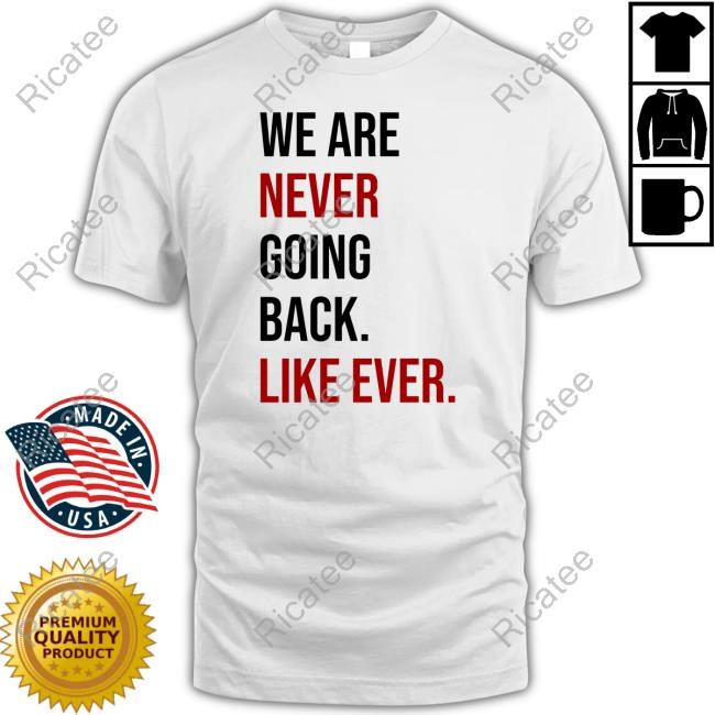 We Are Never Going Back Like Ever Shirt