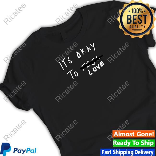 Its Okay To Love Tee Shirt