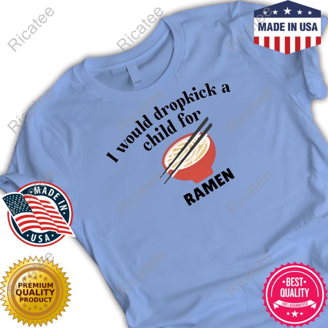 I Would Dropkick A Child For Ramen Shirt