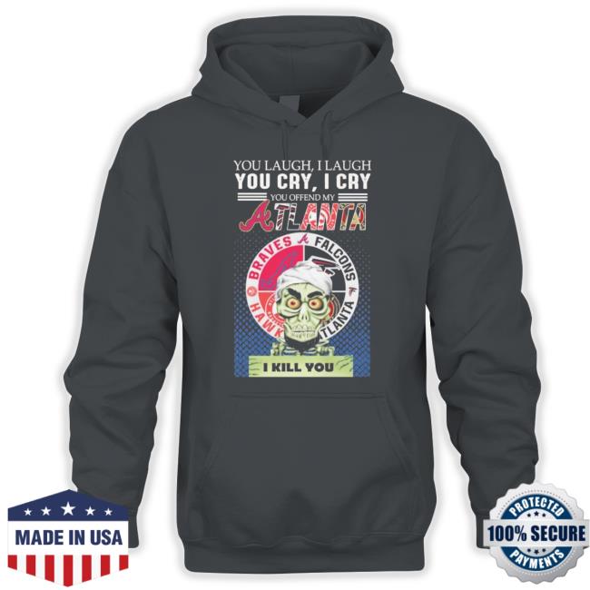 Official You Laugh I Laugh You Cry I Cry You Offend My Atlanta Braves Falcons Hawks I Kill You Hoodie Official You Laugh I Laugh You Cry I Cry You Offend My Atlanta Braves Falcons Hawks I Kill You Long Sleeve Tee Shirt