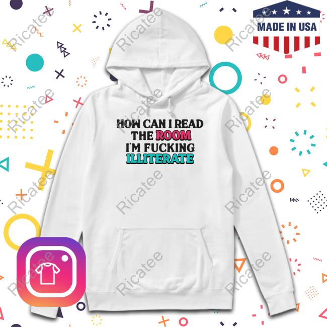 How Can I Read The Room, I'm Fucking Illiterate Official Shirt
