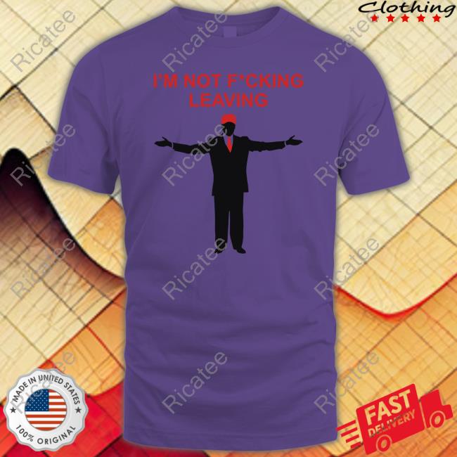 Prison Mitch Store Trump I'm Not Fucking Leaving Tee Shirt
