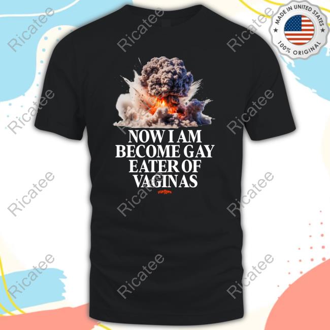Teenhearts Now I Am Become Gay Eater Of Vaginas Official Shirt