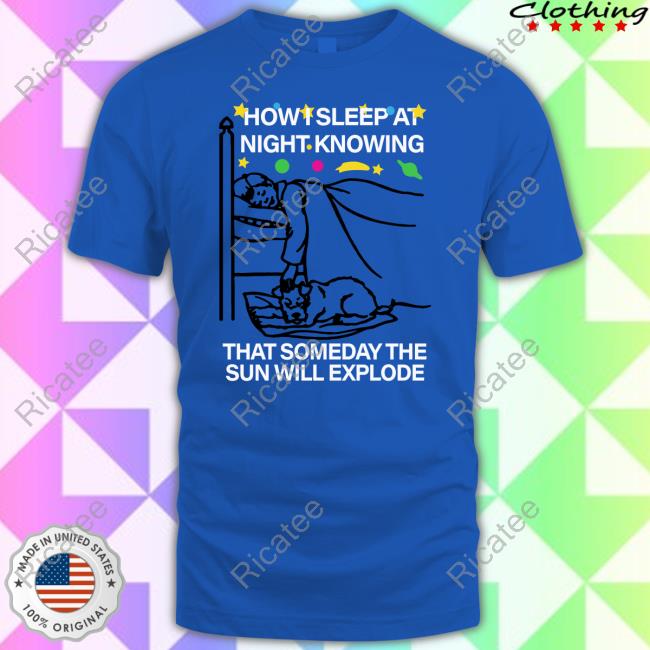 Official How Sleep At Night Knowing That Someday The Sun Will Explode Tee