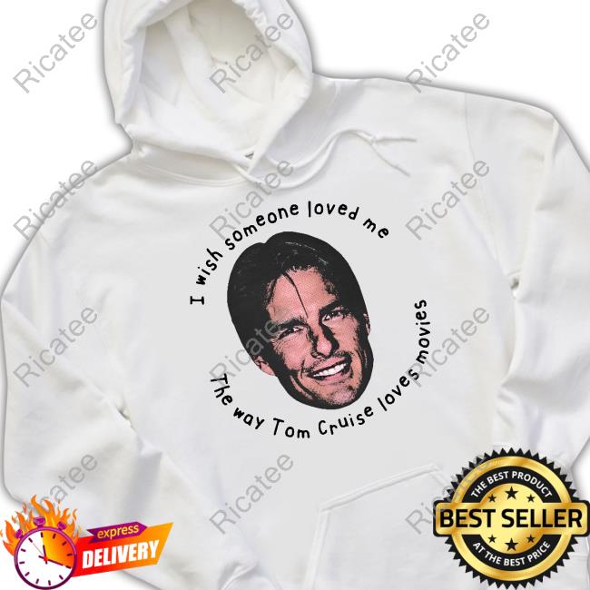 Good Shirts I Wish Someone Loved Me The Way Tom Cruise Loves Movies Shirt