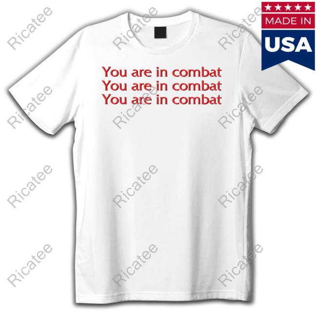 You Are In Combat shirt, hoodie, tank top, sweater and long sleeve t-shirt