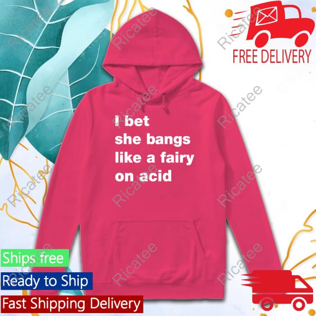 Omweekend I Bet She Bangs Like A Fairy On Acid Hooded Sweatshirt Top I Bet She Bangs Like A Fairy On Acid Hoodie