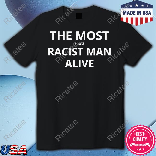 The Most Not Racist Man Alive Shirt Hardshirts Store
