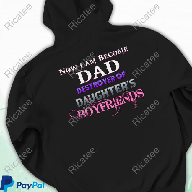 Now I Am Become Dad Destroyer Of Daughter's Boyfriends New Shirt