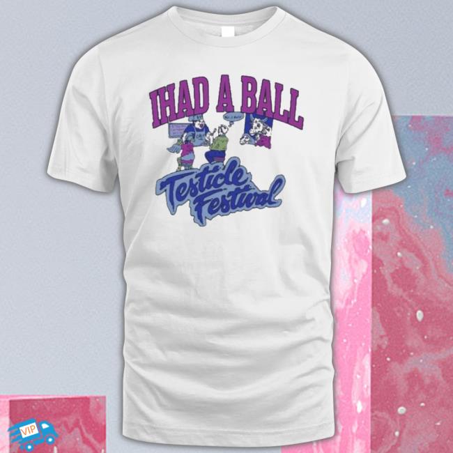 I Had A Ball Testicle Festival shirt